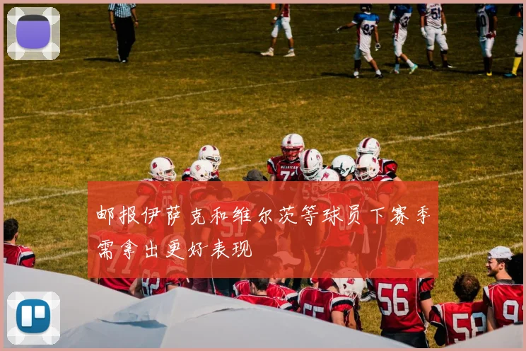 邮报伊萨克和维尔茨等球员下赛季需拿出更好表现