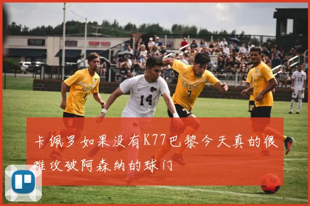 卡佩罗如果没有K77巴黎今天真的很难攻破阿森纳的球门